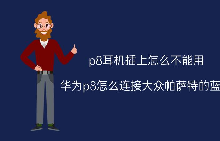 p8耳机插上怎么不能用 华为p8怎么连接大众帕萨特的蓝牙？